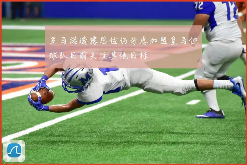 罗马诺透露恩佐仍考虑加盟皇马但球队目前关注其他目标