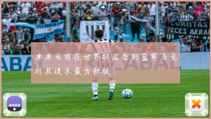 库库或将在世界杯后告别蓝军马竞对其追求最为积极