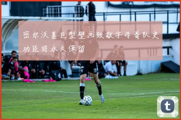 密尔沃基巨型壁画致敬字母哥队史功臣将永久保留