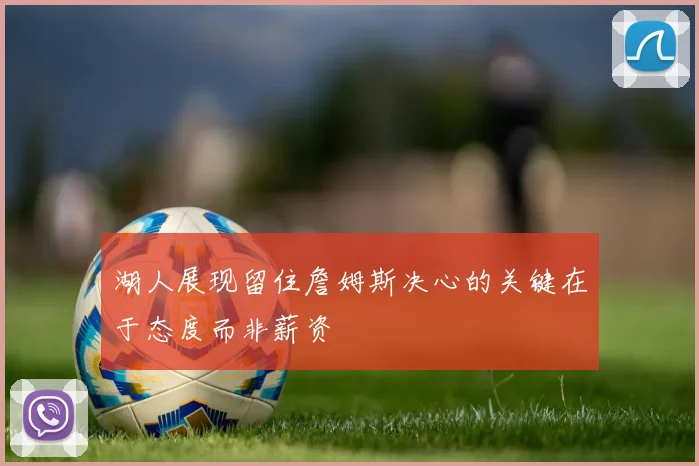 湖人展现留住詹姆斯决心的关键在于态度而非薪资