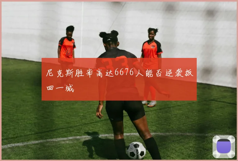 尼克斯胜率高达6676人能否逆袭扳回一城