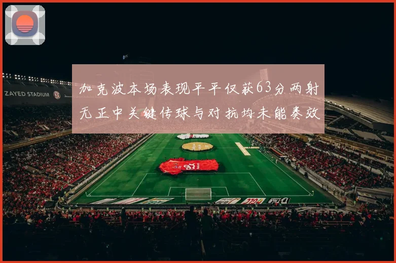 加克波本场表现平平仅获63分两射无正中关键传球与对抗均未能奏效