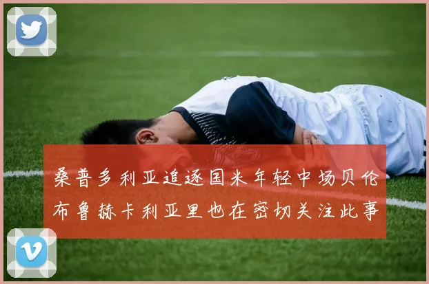 桑普多利亚追逐国米年轻中场贝伦布鲁赫卡利亚里也在密切关注此事